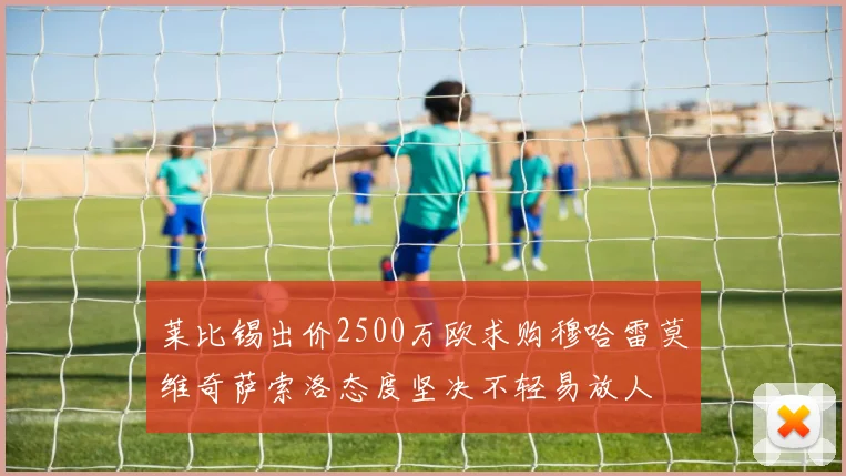 莱比锡出价2500万欧求购穆哈雷莫维奇萨索洛态度坚决不轻易放人