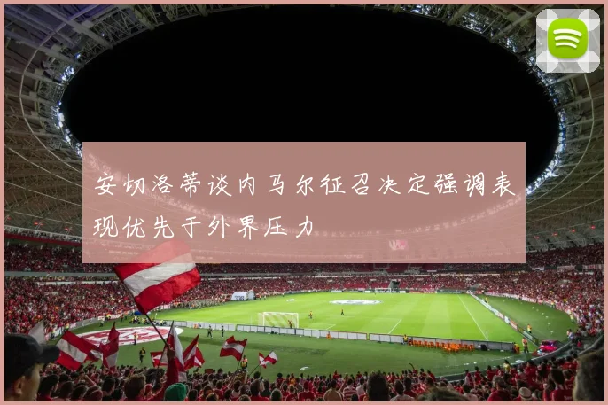 安切洛蒂谈内马尔征召决定强调表现优先于外界压力
