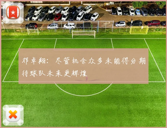 邓卓翔：尽管机会众多未能得分期待球队未来更辉煌