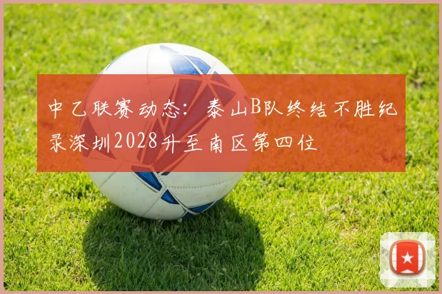 中乙联赛动态：泰山B队终结不胜纪录深圳2028升至南区第四位