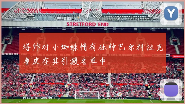 塔帅对小蜘蛛情有独钟巴尔科拉克鲁皮在其引援名单中