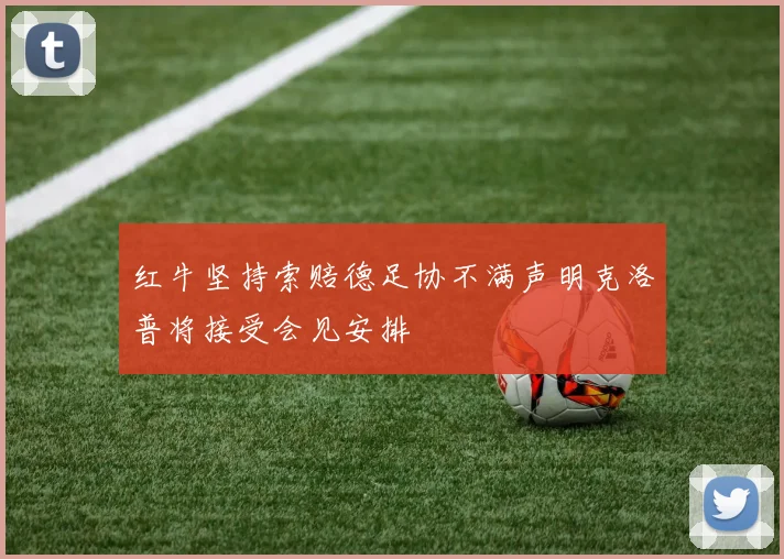 红牛坚持索赔德足协不满声明克洛普将接受会见安排